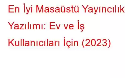 En İyi Masaüstü Yayıncılık Yazılımı: Ev ve İş Kullanıcıları İçin (2023)