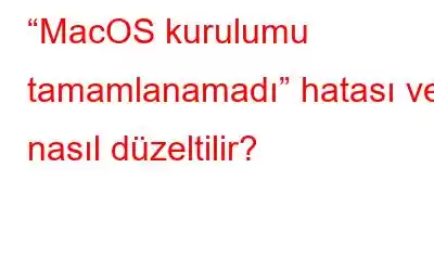 “MacOS kurulumu tamamlanamadı” hatası ve nasıl düzeltilir?