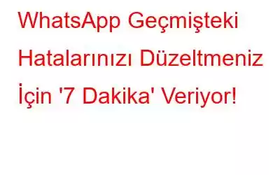 WhatsApp Geçmişteki Hatalarınızı Düzeltmeniz İçin '7 Dakika' Veriyor!