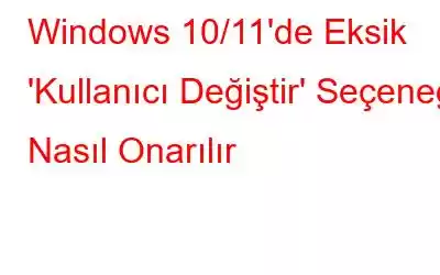 Windows 10/11'de Eksik 'Kullanıcı Değiştir' Seçeneği Nasıl Onarılır