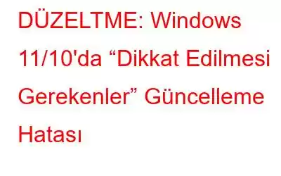 DÜZELTME: Windows 11/10'da “Dikkat Edilmesi Gerekenler” Güncelleme Hatası