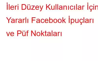 İleri Düzey Kullanıcılar İçin Yararlı Facebook İpuçları ve Püf Noktaları