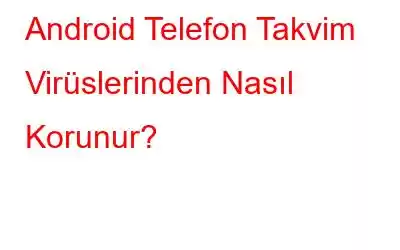 Android Telefon Takvim Virüslerinden Nasıl Korunur?