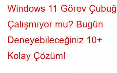 Windows 11 Görev Çubuğu Çalışmıyor mu? Bugün Deneyebileceğiniz 10+ Kolay Çözüm!