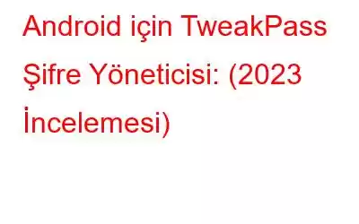 Android için TweakPass Şifre Yöneticisi: (2023 İncelemesi)