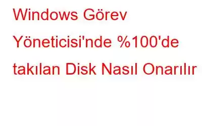 Windows Görev Yöneticisi'nde %100'de takılan Disk Nasıl Onarılır