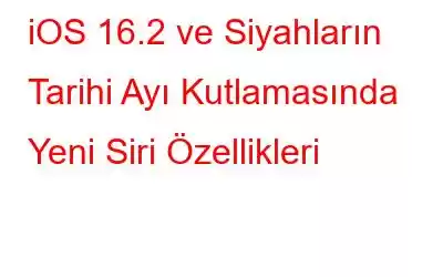 iOS 16.2 ve Siyahların Tarihi Ayı Kutlamasında Yeni Siri Özellikleri