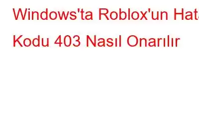 Windows'ta Roblox'un Hata Kodu 403 Nasıl Onarılır