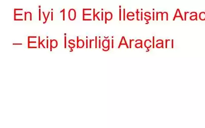 En İyi 10 Ekip İletişim Aracı – Ekip İşbirliği Araçları