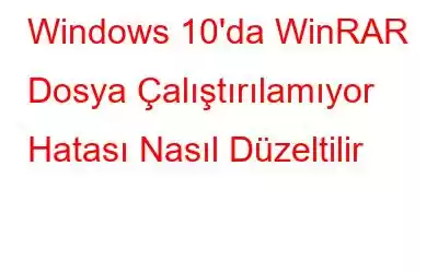 Windows 10'da WinRAR Dosya Çalıştırılamıyor Hatası Nasıl Düzeltilir