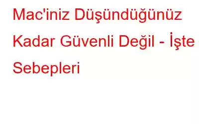 Mac'iniz Düşündüğünüz Kadar Güvenli Değil - İşte Sebepleri