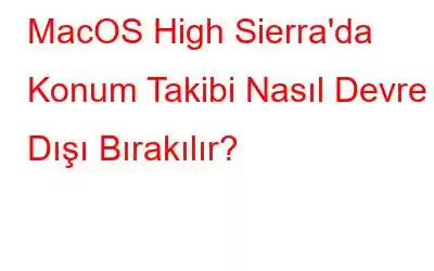 MacOS High Sierra'da Konum Takibi Nasıl Devre Dışı Bırakılır?