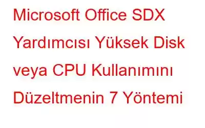 Microsoft Office SDX Yardımcısı Yüksek Disk veya CPU Kullanımını Düzeltmenin 7 Yöntemi