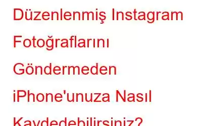 Düzenlenmiş Instagram Fotoğraflarını Göndermeden iPhone'unuza Nasıl Kaydedebilirsiniz?