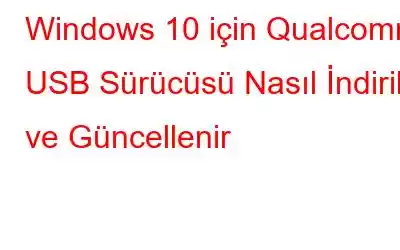 Windows 10 için Qualcomm USB Sürücüsü Nasıl İndirilir ve Güncellenir