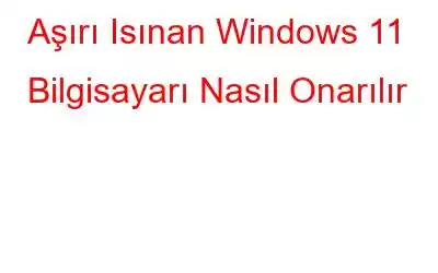 Aşırı Isınan Windows 11 Bilgisayarı Nasıl Onarılır