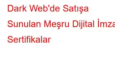 Dark Web'de Satışa Sunulan Meşru Dijital İmzalı Sertifikalar