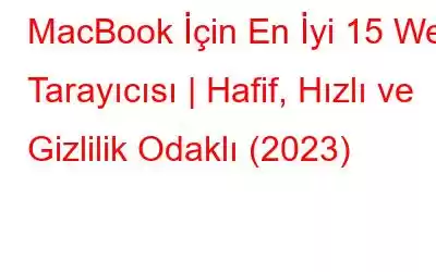 MacBook İçin En İyi 15 Web Tarayıcısı | Hafif, Hızlı ve Gizlilik Odaklı (2023)