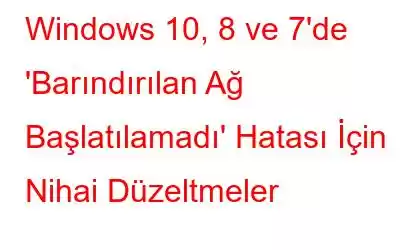 Windows 10, 8 ve 7'de 'Barındırılan Ağ Başlatılamadı' Hatası İçin Nihai Düzeltmeler