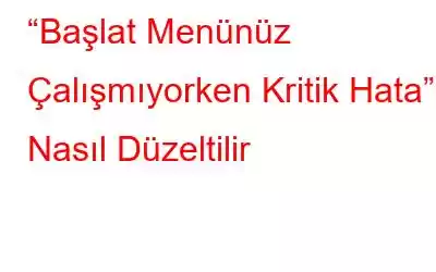 “Başlat Menünüz Çalışmıyorken Kritik Hata” Nasıl Düzeltilir