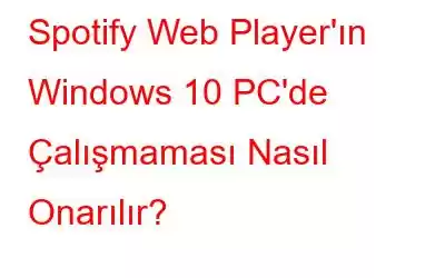 Spotify Web Player'ın Windows 10 PC'de Çalışmaması Nasıl Onarılır?