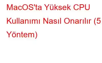 MacOS'ta Yüksek CPU Kullanımı Nasıl Onarılır (5 Yöntem)