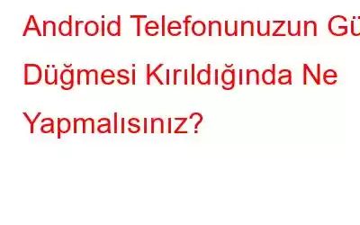 Android Telefonunuzun Güç Düğmesi Kırıldığında Ne Yapmalısınız?