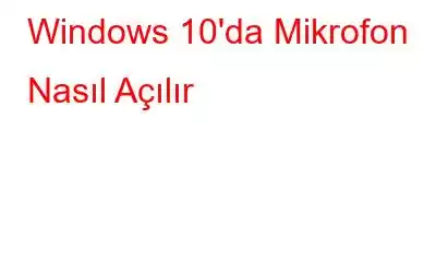 Windows 10'da Mikrofon Nasıl Açılır