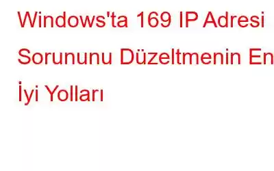 Windows'ta 169 IP Adresi Sorununu Düzeltmenin En İyi Yolları