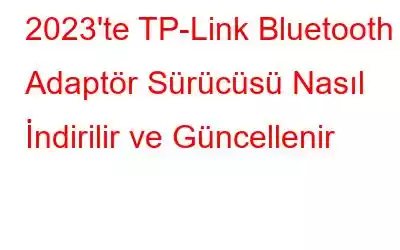 2023'te TP-Link Bluetooth Adaptör Sürücüsü Nasıl İndirilir ve Güncellenir