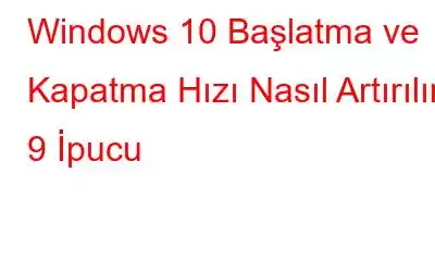 Windows 10 Başlatma ve Kapatma Hızı Nasıl Artırılır: 9 İpucu