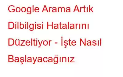 Google Arama Artık Dilbilgisi Hatalarını Düzeltiyor - İşte Nasıl Başlayacağınız