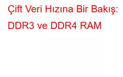 Çift Veri Hızına Bir Bakış: DDR3 ve DDR4 RAM