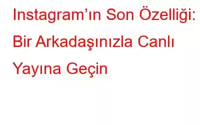 Instagram’ın Son Özelliği: Bir Arkadaşınızla Canlı Yayına Geçin