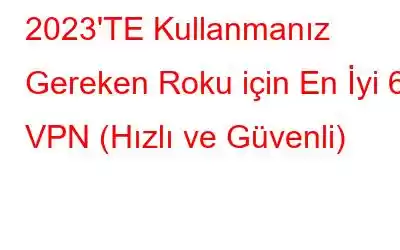 2023'TE Kullanmanız Gereken Roku için En İyi 6 VPN (Hızlı ve Güvenli)