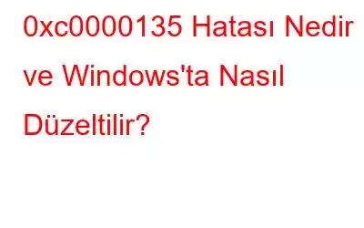 0xc0000135 Hatası Nedir ve Windows'ta Nasıl Düzeltilir?