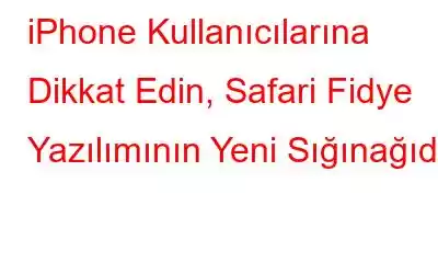 iPhone Kullanıcılarına Dikkat Edin, Safari Fidye Yazılımının Yeni Sığınağıdır