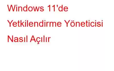 Windows 11'de Yetkilendirme Yöneticisi Nasıl Açılır