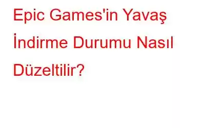 Epic Games'in Yavaş İndirme Durumu Nasıl Düzeltilir?