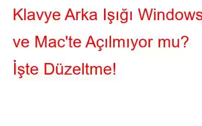 Klavye Arka Işığı Windows ve Mac'te Açılmıyor mu? İşte Düzeltme!