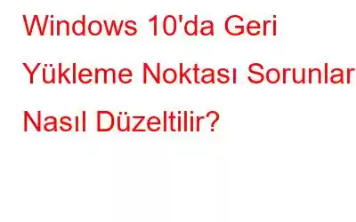 Windows 10'da Geri Yükleme Noktası Sorunları Nasıl Düzeltilir?