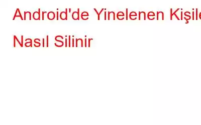 Android'de Yinelenen Kişiler Nasıl Silinir