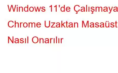 Windows 11'de Çalışmayan Chrome Uzaktan Masaüstü Nasıl Onarılır