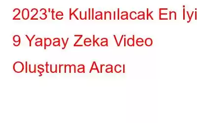 2023'te Kullanılacak En İyi 9 Yapay Zeka Video Oluşturma Aracı