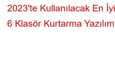 2023'te Kullanılacak En İyi 6 Klasör Kurtarma Yazılımı