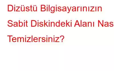 Dizüstü Bilgisayarınızın Sabit Diskindeki Alanı Nasıl Temizlersiniz?