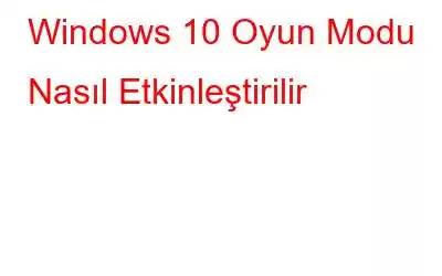 Windows 10 Oyun Modu Nasıl Etkinleştirilir