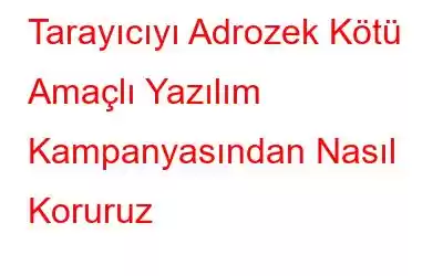 Tarayıcıyı Adrozek Kötü Amaçlı Yazılım Kampanyasından Nasıl Koruruz