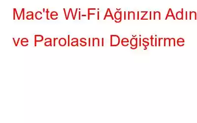 Mac'te Wi-Fi Ağınızın Adını ve Parolasını Değiştirme