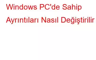 Windows PC'de Sahip Ayrıntıları Nasıl Değiştirilir